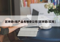 区块链c端产品有哪些公司[区块链c实现]