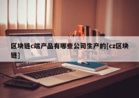 区块链c端产品有哪些公司生产的[cz区块链]