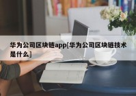 华为公司区块链app[华为公司区块链技术是什么]