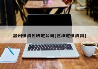 温州投资区块链公司[区块链投资网]