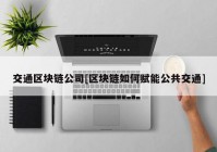 交通区块链公司[区块链如何赋能公共交通]