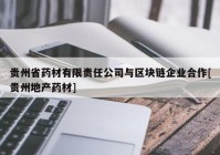 贵州省药材有限责任公司与区块链企业合作[贵州地产药材]