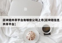 区块链共享平台有哪些公司上市[区块链信息共享平台]