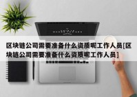 区块链公司需要准备什么资质呢工作人员[区块链公司需要准备什么资质呢工作人员]