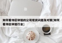 如何看待区块链的公司现状问题及对策[如何看待区块链行业]