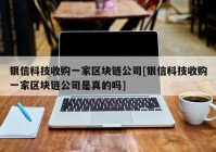 银信科技收购一家区块链公司[银信科技收购一家区块链公司是真的吗]