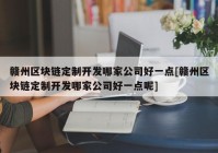 赣州区块链定制开发哪家公司好一点[赣州区块链定制开发哪家公司好一点呢]