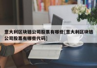 意大利区块链公司股票有哪些[意大利区块链公司股票有哪些代码]