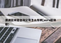 澳洲区块链咨询公司怎么样啊[aura区块链]