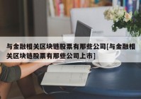 与金融相关区块链股票有那些公司[与金融相关区块链股票有那些公司上市]