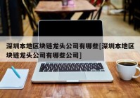 深圳本地区块链龙头公司有哪些[深圳本地区块链龙头公司有哪些公司]